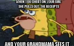 Spongegar | WHEN YOU CHEAT ON YOUR GIRL SHE PULLS OUT THE RECEIPTS; AND YOUR GRANDMAMA SEES IT | image tagged in memes,spongegar | made w/ Imgflip meme maker