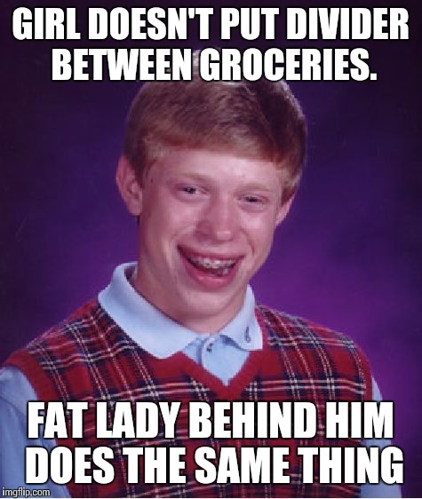 GIRL DOESN'T PUT DIVIDER BETWEEN GROCERIES. FAT LADY BEHIND HIM DOES THE SAME THING | image tagged in memes,bad luck brian | made w/ Imgflip meme maker