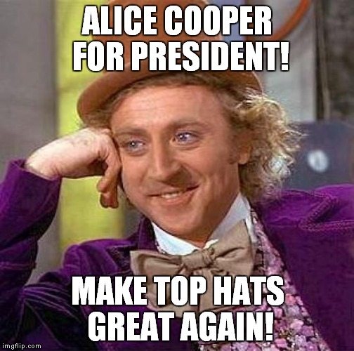 Creepy Condescending Wonka Meme | ALICE COOPER FOR PRESIDENT! MAKE TOP HATS GREAT AGAIN! | image tagged in memes,creepy condescending wonka | made w/ Imgflip meme maker