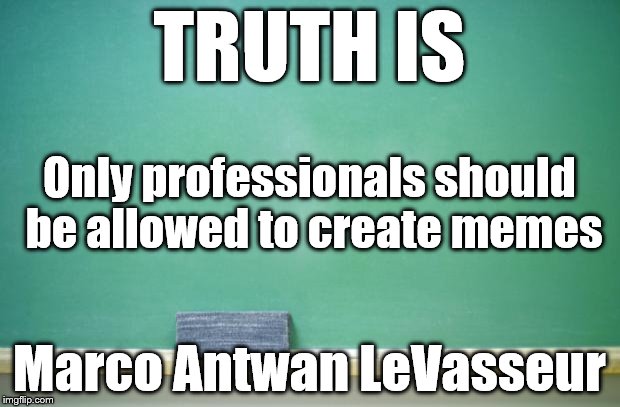 blank chalkboard | TRUTH IS; Only professionals should be allowed to create memes; Marco Antwan LeVasseur | image tagged in blank chalkboard | made w/ Imgflip meme maker