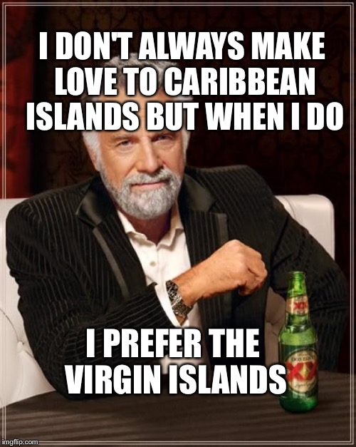 Most interesting love maker | I DON'T ALWAYS MAKE LOVE TO CARIBBEAN ISLANDS BUT WHEN I DO; I PREFER THE VIRGIN ISLANDS | image tagged in memes,the most interesting man in the world,virgin,caribbean,love | made w/ Imgflip meme maker