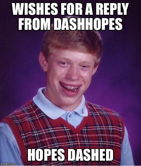 Bad Luck Brian Meme | WISHES FOR A REPLY FROM DASHHOPES HOPES DASHED | image tagged in memes,bad luck brian | made w/ Imgflip meme maker