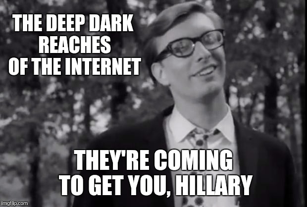 Are we as Shady as the Clinton Foundation | THE DEEP DARK REACHES OF THE INTERNET; THEY'RE COMING TO GET YOU, HILLARY | image tagged in hillary clinton,deep web,alt right,internet trolls,internet,hillary clinton 2016 | made w/ Imgflip meme maker