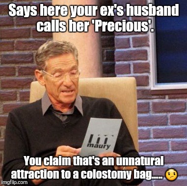 Maury Lie Detector Meme | Says here your ex's husband calls her 'Precious'. You claim that's an unnatural attraction to a colostomy bag..... 😞 | image tagged in memes,maury lie detector | made w/ Imgflip meme maker