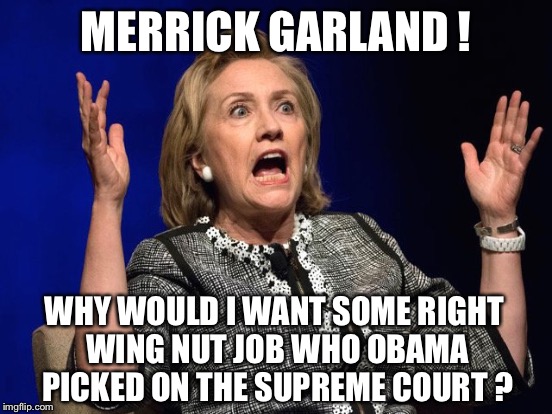 Think Fast Republicans | MERRICK GARLAND ! WHY WOULD I WANT SOME RIGHT WING NUT JOB WHO OBAMA PICKED ON THE SUPREME COURT ? | image tagged in supreme court | made w/ Imgflip meme maker