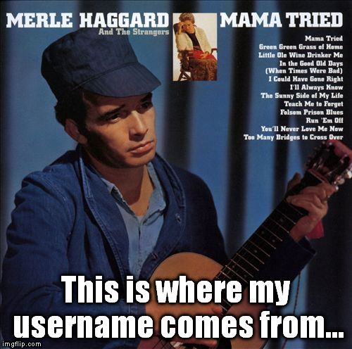 This is where my username comes from... | image tagged in merle haggard and the strangers mama tried album cover | made w/ Imgflip meme maker