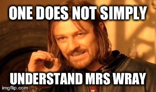 One Does Not Simply Meme | ONE DOES NOT SIMPLY UNDERSTAND MRS WRAY | image tagged in memes,one does not simply | made w/ Imgflip meme maker