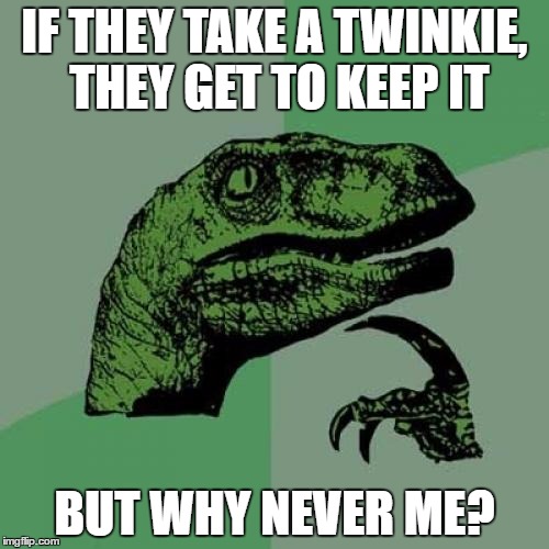 Philosoraptor | IF THEY TAKE A TWINKIE, THEY GET TO KEEP IT; BUT WHY NEVER ME? | image tagged in memes,philosoraptor | made w/ Imgflip meme maker