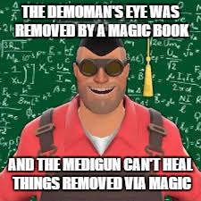 THE DEMOMAN'S EYE WAS REMOVED BY A MAGIC BOOK AND THE MEDIGUN CAN'T HEAL THINGS REMOVED VIA MAGIC | made w/ Imgflip meme maker