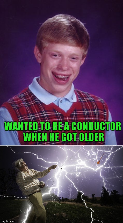 Thanks to apesfollowkoba for leading me to the idea for this. | WANTED TO BE A CONDUCTOR WHEN HE GOT OLDER | image tagged in bad luck brian,memes | made w/ Imgflip meme maker