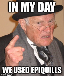 Back In My Day Meme | IN MY DAY WE USED EPIQUILLS | image tagged in memes,back in my day | made w/ Imgflip meme maker