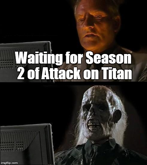 Where's Attack on Titan S2?  | Waiting for Season 2 of Attack on Titan | image tagged in memes,ill just wait here,attack on titan | made w/ Imgflip meme maker