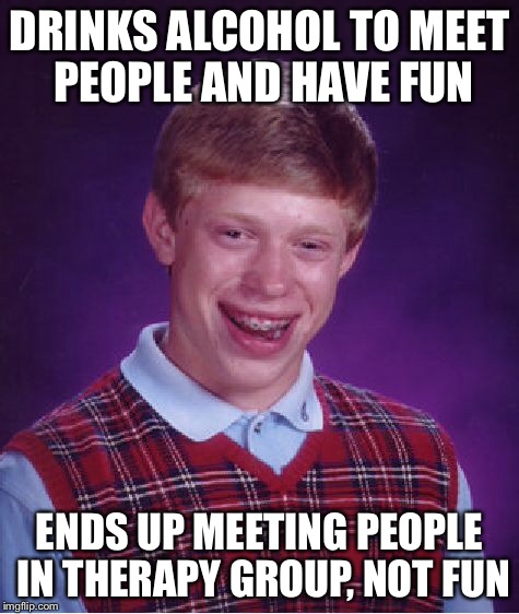 Bad Luck Brian Meme | DRINKS ALCOHOL TO MEET PEOPLE AND HAVE FUN ENDS UP MEETING PEOPLE IN THERAPY GROUP, NOT FUN | image tagged in memes,bad luck brian | made w/ Imgflip meme maker