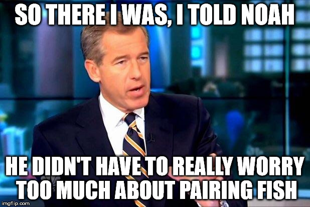 Brian Williams Was There 2 Meme | SO THERE I WAS, I TOLD NOAH; HE DIDN'T HAVE TO REALLY WORRY TOO MUCH ABOUT PAIRING FISH | image tagged in memes,brian williams was there 2 | made w/ Imgflip meme maker