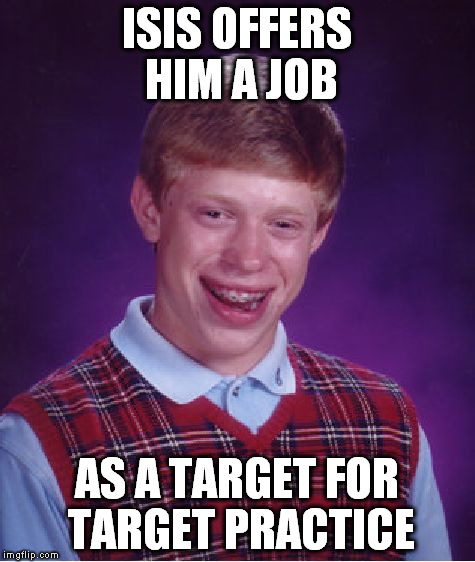 Bad Luck Brian Meme | ISIS OFFERS HIM A JOB AS A TARGET FOR TARGET PRACTICE | image tagged in memes,bad luck brian | made w/ Imgflip meme maker