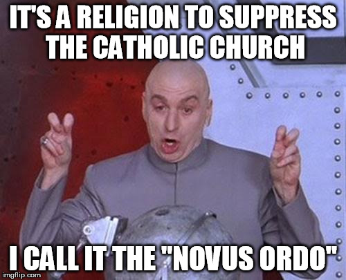 Dr Evil Laser Meme | IT'S A RELIGION TO SUPPRESS THE CATHOLIC CHURCH; I CALL IT THE "NOVUS ORDO" | image tagged in memes,dr evil laser | made w/ Imgflip meme maker