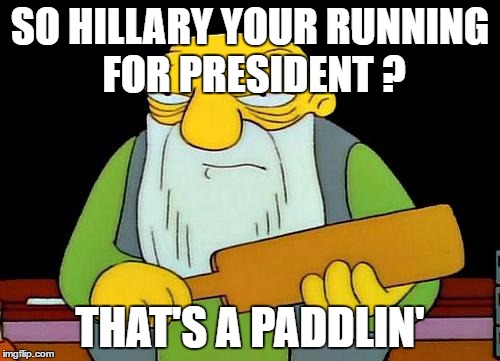That's a paddlin' | SO HILLARY YOUR RUNNING FOR PRESIDENT ? THAT'S A PADDLIN' | image tagged in memes,that's a paddlin' | made w/ Imgflip meme maker