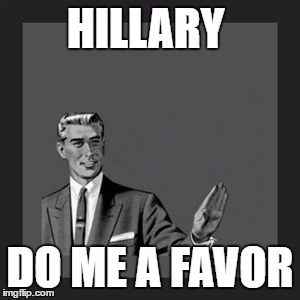 Kill Yourself Guy | HILLARY; DO ME A FAVOR | image tagged in memes,kill yourself guy | made w/ Imgflip meme maker