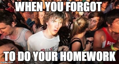 Sudden Clarity Clarence | WHEN YOU FORGOT; TO DO YOUR HOMEWORK | image tagged in memes,sudden clarity clarence | made w/ Imgflip meme maker