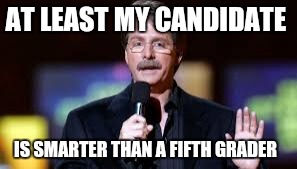 AT LEAST MY CANDIDATE IS SMARTER THAN A FIFTH GRADER | made w/ Imgflip meme maker
