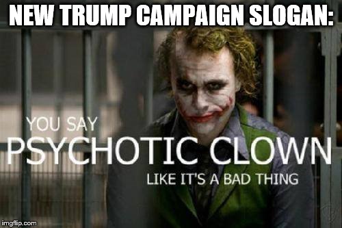 NEW TRUMP CAMPAIGN SLOGAN: | image tagged in psychotic trump | made w/ Imgflip meme maker