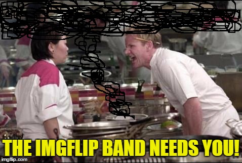 THE IMGFLIP BAND NEEDS YOU! | made w/ Imgflip meme maker