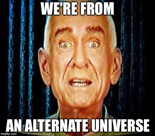 WE'RE FROM AN ALTERNATE UNIVERSE | made w/ Imgflip meme maker