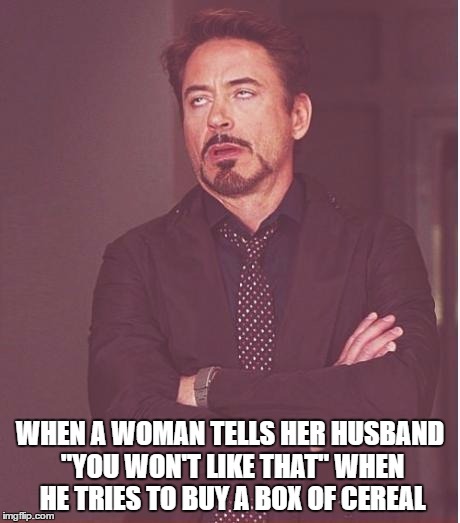 They were in their 60s and he was looking at a bran cereal with fruit. Obviously she knew better than him... | WHEN A WOMAN TELLS HER HUSBAND "YOU WON'T LIKE THAT" WHEN HE TRIES TO BUY A BOX OF CEREAL | image tagged in memes,face you make robert downey jr,shopping,food | made w/ Imgflip meme maker