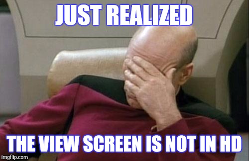 Captain Picard Facepalm | JUST REALIZED; THE VIEW SCREEN IS NOT IN HD | image tagged in memes,captain picard facepalm | made w/ Imgflip meme maker