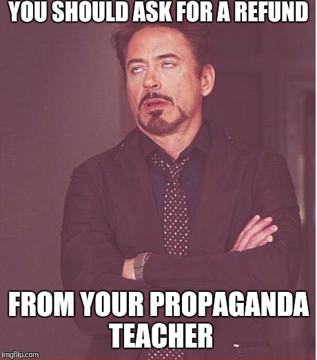 Face You Make Robert Downey Jr Meme | YOU SHOULD ASK FOR A REFUND FROM YOUR PROPAGANDA TEACHER | image tagged in memes,face you make robert downey jr | made w/ Imgflip meme maker