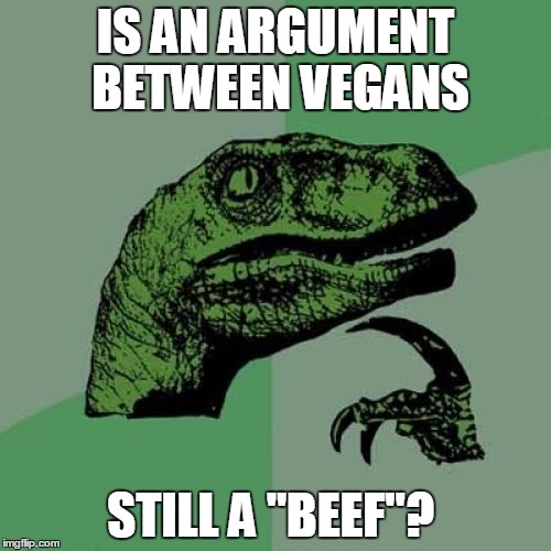 Philosoraptor Meme | IS AN ARGUMENT BETWEEN VEGANS; STILL A "BEEF"? | image tagged in memes,philosoraptor | made w/ Imgflip meme maker