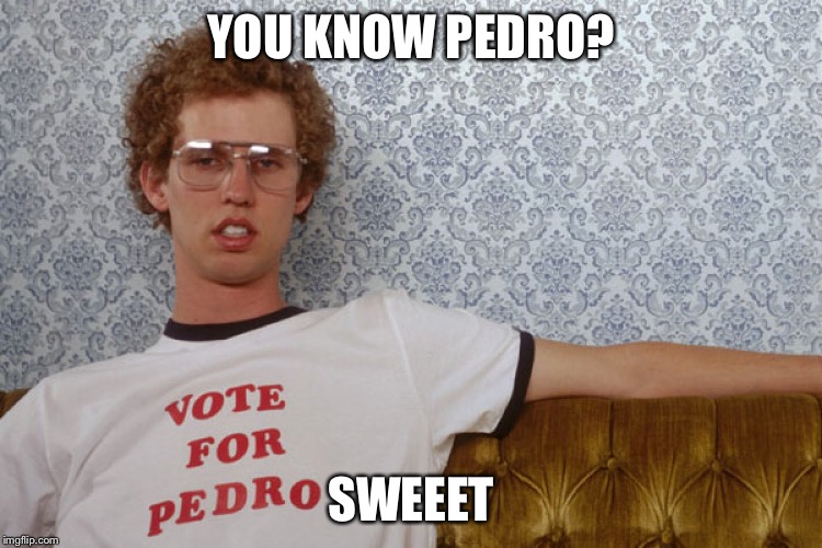 Napolian Dynamite | YOU KNOW PEDRO? SWEEET | image tagged in napolian dynamite | made w/ Imgflip meme maker