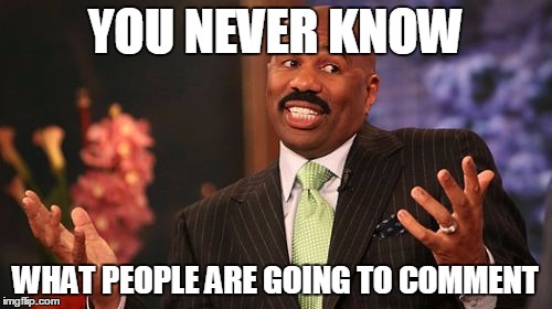 Steve Harvey Meme | YOU NEVER KNOW WHAT PEOPLE ARE GOING TO COMMENT | image tagged in memes,steve harvey | made w/ Imgflip meme maker