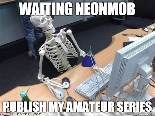 Skeleton Waiting | WAITING NEONMOB; PUBLISH MY AMATEUR SERIES | image tagged in skeleton waiting,neonmob | made w/ Imgflip meme maker