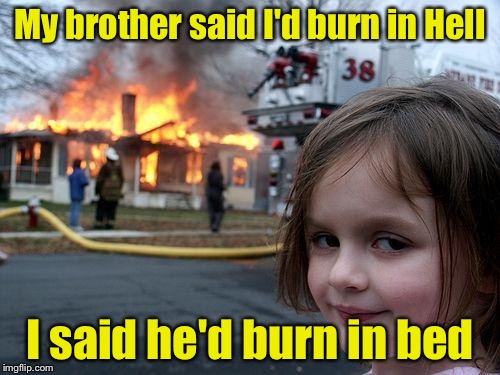 WARNING: Do Not Try This At Home | My brother said I'd burn in Hell; I said he'd burn in bed | image tagged in memes,disaster girl | made w/ Imgflip meme maker
