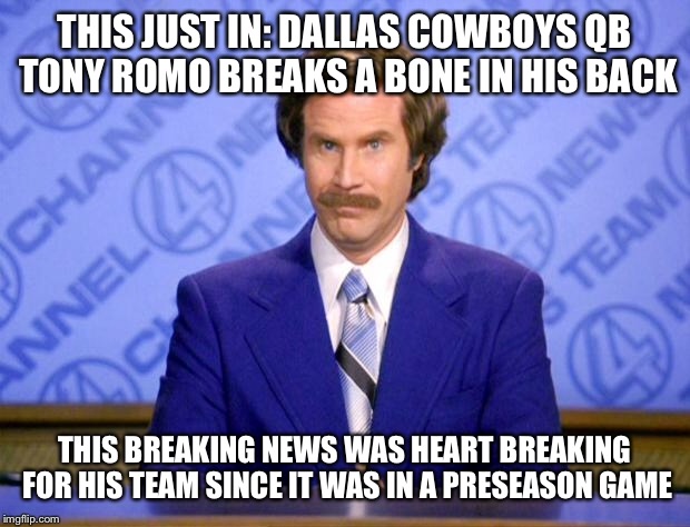 Announcers right before hit: you know the rookie Elliot should get hit a little bit, but you know who can't get hit Tony Romo.  | THIS JUST IN: DALLAS COWBOYS QB TONY ROMO BREAKS A BONE IN HIS BACK; THIS BREAKING NEWS WAS HEART BREAKING FOR HIS TEAM SINCE IT WAS IN A PRESEASON GAME | image tagged in this just in,memes,funny,tony romo,dallas cowboys,nfl | made w/ Imgflip meme maker