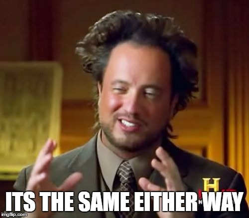 Ancient Aliens Meme | ITS THE SAME EITHER WAY | image tagged in memes,ancient aliens | made w/ Imgflip meme maker