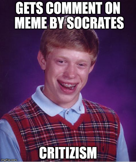 Bad Luck Brian | GETS COMMENT ON MEME BY SOCRATES; CRITIZISM | image tagged in memes,bad luck brian | made w/ Imgflip meme maker