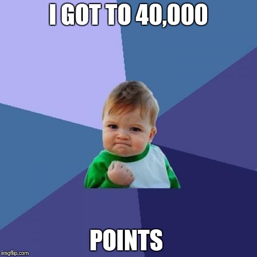 Success Kid | I GOT TO 40,000; POINTS | image tagged in memes,success kid | made w/ Imgflip meme maker