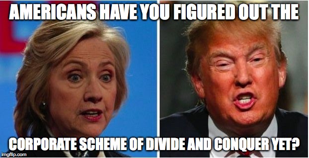 AMERICANS HAVE YOU FIGURED OUT THE; CORPORATE SCHEME OF DIVIDE AND CONQUER YET? | image tagged in donhill | made w/ Imgflip meme maker