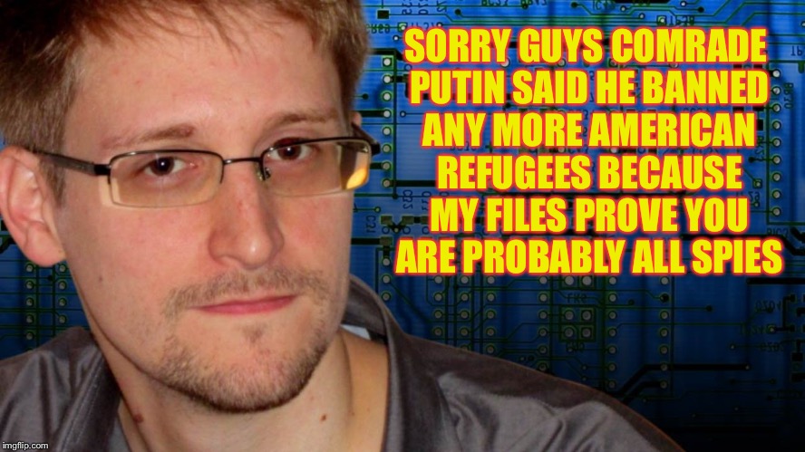 SORRY GUYS COMRADE PUTIN SAID HE BANNED ANY MORE AMERICAN REFUGEES BECAUSE MY FILES PROVE YOU ARE PROBABLY ALL SPIES | image tagged in snowden | made w/ Imgflip meme maker