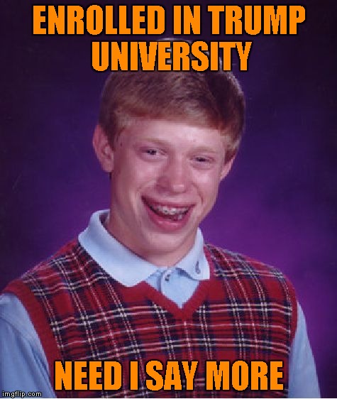 Bad Luck Brian | ENROLLED IN TRUMP UNIVERSITY; NEED I SAY MORE | image tagged in memes,bad luck brian | made w/ Imgflip meme maker