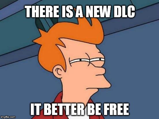 Futurama Fry Meme | THERE IS A NEW DLC; IT BETTER BE FREE | image tagged in memes,futurama fry | made w/ Imgflip meme maker