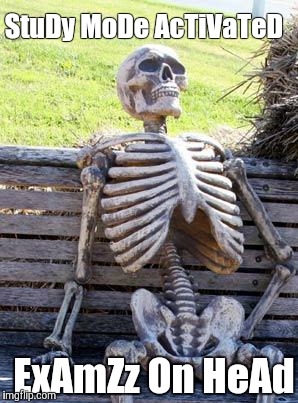 Waiting Skeleton | StuDy MoDe AcTiVaTeD; ExAmZz On HeAd | image tagged in memes,waiting skeleton | made w/ Imgflip meme maker