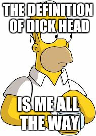 THE DEFINITION OF DICK HEAD; IS ME ALL THE WAY | image tagged in homer meme | made w/ Imgflip meme maker