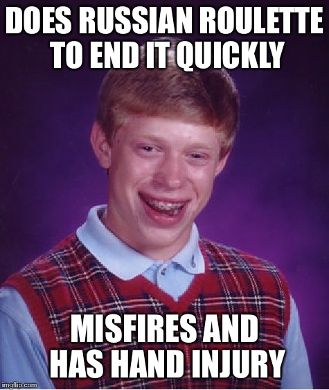 Bad Luck Brian Meme | DOES RUSSIAN ROULETTE TO END IT QUICKLY MISFIRES AND HAS HAND INJURY | image tagged in memes,bad luck brian | made w/ Imgflip meme maker