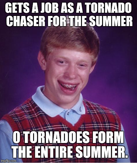 Bad Luck Brian Meme | GETS A JOB AS A TORNADO CHASER FOR THE SUMMER 0 TORNADOES FORM THE ENTIRE SUMMER. | image tagged in memes,bad luck brian | made w/ Imgflip meme maker