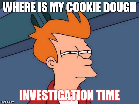 Futurama Fry | WHERE IS MY COOKIE DOUGH; INVESTIGATION TIME | image tagged in memes,futurama fry | made w/ Imgflip meme maker