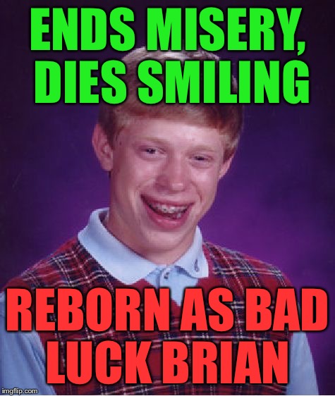 Bad Luck Brian Meme | ENDS MISERY, DIES SMILING REBORN AS BAD LUCK BRIAN | image tagged in memes,bad luck brian | made w/ Imgflip meme maker