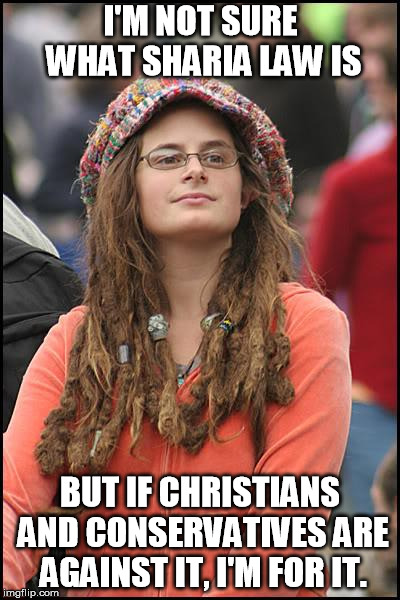 College Liberal and Sharia Law | I'M NOT SURE WHAT SHARIA LAW IS; BUT IF CHRISTIANS AND CONSERVATIVES ARE AGAINST IT, I'M FOR IT. | image tagged in college liberal,sharia law | made w/ Imgflip meme maker